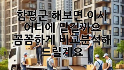 함평군 해보면 이사, 어디에 맡길까요? 꼼꼼하게 비교분석해 드릴게요!