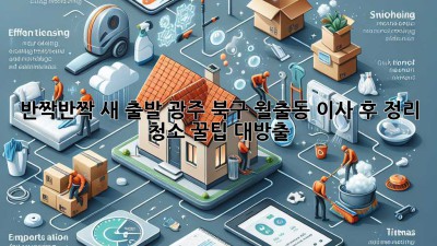 반짝반짝✨ 새 출발! 광주 북구 월출동 이사 후 정리, 청소 꿀팁 대방출! 🏡