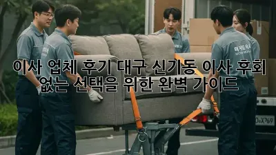 이사 업체 후기: 대구 신기동 이사, 후회 없는 선택을 위한 완벽 가이드