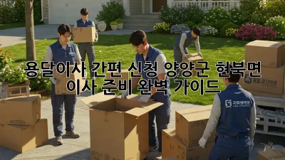 용달이사 간편 신청: 양양군 현북면 이사 준비 완벽 가이드